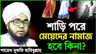 শাড়ি কাপড় পরে মেয়েদের নামাজ হবে কি না শায়খ মুফতি হাবিবুল্লাহ  shari sari pore Meyerder namaz [upl. by Rolat120]