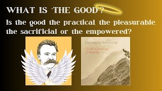 What is quotthe Goodquot Is it the Practical Pleasurable Sacrificial or Empowered Nietzsche [upl. by Eceryt]