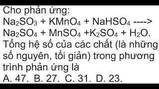 Cho phản ứng Na2SO3  KMnO4  NaHSO4  Na2SO4  MnSO4 K2SO4  H2O Tổng hệ số của các chất là [upl. by Whall]