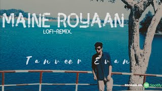 Maine Royaan  LofiRemix Tanveer Evan [upl. by Honebein]