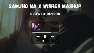 Samjho Na x Wishes Mashup Slowed  Reverb [upl. by Einwat]