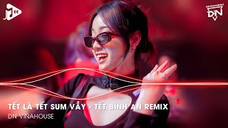 Tết Là Tết Sum Vầy  Tết Bình An Remix  Một Năm Cũ Đã Qua Cùng Nhau Đón Năm Mới Bình An Muôn Nhà [upl. by Ronda]