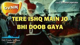 Tere Ishq Main Jo Bhi Doob Gaya Song without Music Acapella Only Vocals No Music  OVNM [upl. by Cyrano]