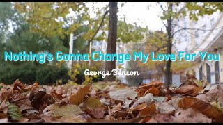 NOTHINGS GONNA CHANGE MY LOVE FOR YOU by George Benson COVER LYRICS [upl. by Vaughan]