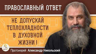 НЕ ДОПУСКАЙ ТЕПЛОХЛАДНОСТИ В ДУХОВНОЙ ЖИЗНИ  Протоиерей Александр Никольский [upl. by Diskson]