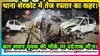 Bijnor News  थाना शेरकोट में तेज रफ्तार का कहरकार सवार युवक की मौके पर दर्दनाक मौत। [upl. by Harlan374]