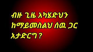 ብዙ ጊዜ አካሄድህን ከማይመስልህ ሰዉ ጋር አታድርግ [upl. by Abner]