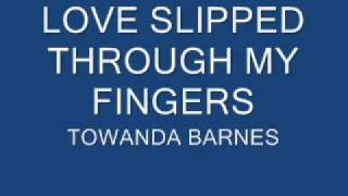 LOVE SLIPPED THROUGH MY FINGERS  TOWANDA BARNES [upl. by Novyat439]