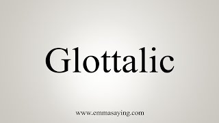 How To Say Glottalic [upl. by Trudnak627]