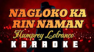 NAGLOKO KA RIN NAMAN  By Humprey Lofranco KARAOKE HD [upl. by Assirac766]