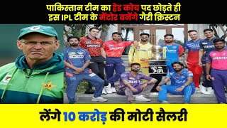 Pakistan Head Coach पद छोड़ते ही इस IPL Team के मेंटोर बनेंगे Gary christen लेंगे 10 करोड़ की सैलरी [upl. by Buzz]