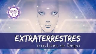 Extraterrestres Positivos X Negativos e as Linhas de Tempo  Vibrando Alto [upl. by Anatole]