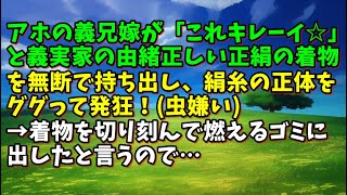 【スカッとひろゆき】アホの義兄嫁が「これキレーイ☆」と義実家の由緒正しい正絹の着物を無断で持ち出し、絹糸の正体をググって発狂！虫嫌い→着物を切り刻んで燃えるゴミに出したと言うので… [upl. by Nabala]