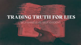 Trading Truth for Lies  Selfishness vs SelfEvident [upl. by Matta886]