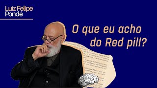 O que eu acho do Red Pill  Luiz Felipe PondÃ© [upl. by Ennovaj]