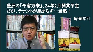 豊洲の「千客万来」、24年2月開業予定だが、テナントが集まらず‥当然！ by榊淳司 [upl. by Akimak]