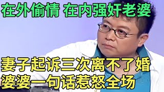 在外偷情 在内强奸老婆，妻子起诉三次离不了婚 婆婆一句话惹怒全场【王芳王为念调解】 [upl. by Weisbrodt129]