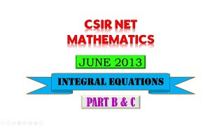 INTEGRAL EQUATIONS  JUNE 2013  CSIR NET  PART B amp C [upl. by Eendyc]