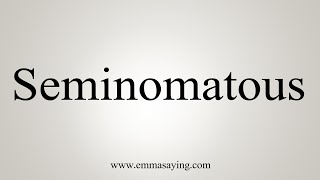 How To Say Seminomatous [upl. by Nedah724]