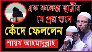 কলেজ ছাত্রীর প্রশ্ন শুনে কেঁদে ফেললেন  শায়খ আহমাদুল্লাহ  Shaikh Ahmadullah [upl. by Asikal]