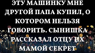 Эту машинку мне другой папа купил о котором нельзя говорить Сынишка рассказал отцу их мамой секр [upl. by Zohar]