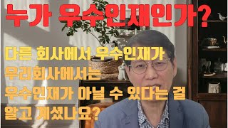 누가 우수인재인가 다른회사에서 우수인재가 우리회사에서는 우수인재가 아닐 수 있다는 사실 알고 계셨나요 [upl. by Relyuhcs]