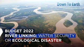 Budget 2022  River Interlinking a pathway to water security or ecological disaster [upl. by Einre]