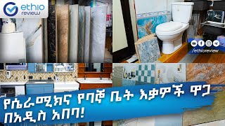 የሴራሚክና የባኞ ቤት እቃዎች ዋጋ በአዲስ አበባ  Ceramics Price in Addis Ababa [upl. by Valdes789]