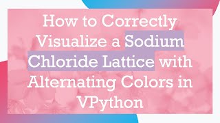 How to Correctly Visualize a Sodium Chloride Lattice with Alternating Colors in VPython [upl. by Ramah]