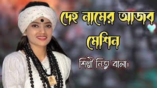 দেহ নামের আজব মেশিন বানাইছে কোন মিস্ত্রি।বাউল শিল্পী নিতু বালা। [upl. by Anitsud]