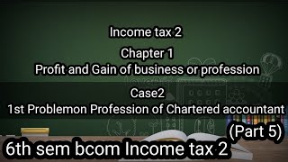 6th sem Bcom Income tax 2 Ch1 Profit and Gain of business or professionCase2 Chartered accountant [upl. by Wilterdink]