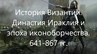 История Византии Династия Ираклия и эпоха иконоборчества 641867 гг [upl. by Alexis970]