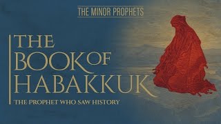 The Minor Prophets  Habakkuk  The Prophet Who Saw History [upl. by Bass]