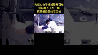 大叔賣包子被城管開罰單，怎料局長下車一瞧，竟然是自己的老團長 [upl. by Hultgren]