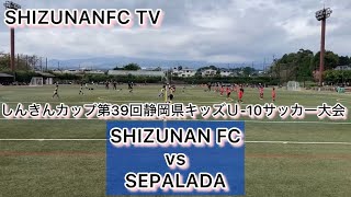 しんきんカップ第39回静岡県キッズＵ10サッカー大会 SHIZUNAN FC vs SEPALADA [upl. by Alair]