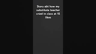 Story abt how my substitute teacher cried in class at 15 likes preppyyyy idkwhattoputhere [upl. by Gregrory987]