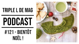 Episode 121  BIENTÔT NOËL   Podcast tricot couture Triple L de Mag [upl. by Fionnula400]