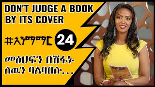 24 መፅሀፍን በሽፋኑ ሰዉን ባለባበሱ  Dont judge a book by its cover [upl. by Odrude]