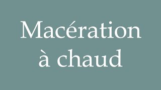 How to Pronounce Macération à chaud Hot maceration Correctly in French [upl. by Llerrac488]