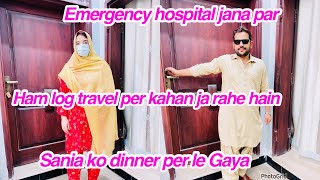 Emergency hospital jana par Ham log travel per kahan ja rahe hain Sania ko dinner per le Gaya [upl. by Abran]