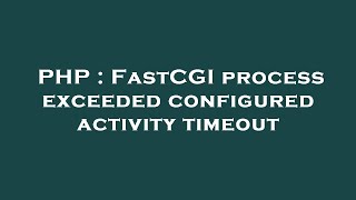 PHP  FastCGI process exceeded configured activity timeout [upl. by Naujek315]