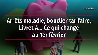 Arrêts maladie bouclier tarifaire Livret A… Ce qui change au 1er février [upl. by Cirre]