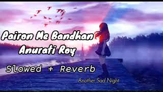 Pairon Me Bandhan Hai Slowed  Reverb Anurati Roy Slowed Lofi Song  Another Sad Night [upl. by Rednijar]