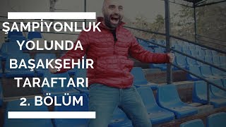 2 BÖLÜM  Şampiyonluk Yolunda Başakşehir Taraftarı [upl. by Kronick]