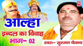 आल्हा इंदल का विवाह भाग  2  Indal Ka Vivah  सुरजन चैतन्य  Superhit Aalha  Rathore Kurawali [upl. by Kentigera]