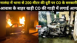 नालंदा में थाना से 200 मीटर की दूरी पर सरकारी आवास के बाहर खड़ी CO की गाड़ी में लगाई आग [upl. by Malloch]