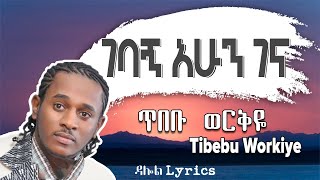 áŒ¥á‰ á‰¡ á‹ˆáˆ­á‰…á‹¬  áŒˆá‰£áŠ áŠ áˆáŠ• áŒˆáŠ“  Tibebu Workiye â€“ Gebagn Ahun Gena Lyrics Ethiopian Music DallolLyrics HD [upl. by Pia874]