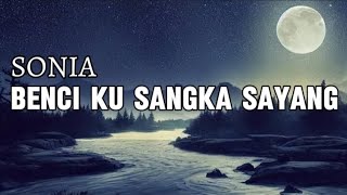 SONIA  Benci Ku Sangka Sayang  Lirik Lagu [upl. by Iruahs]