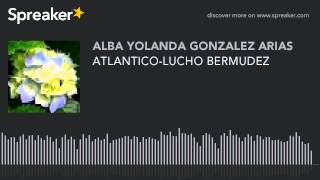 ATLANTICOLUCHO BERMUDEZ hecho con Spreaker 6 [upl. by Tamara]