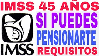 IMSS 45 AÑOS YA PUEDES PENSIONARTE AQUÍ REQUISITOS Y PASOS [upl. by Ric]